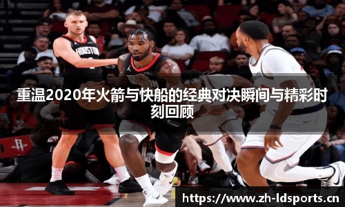 重温2020年火箭与快船的经典对决瞬间与精彩时刻回顾