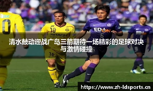 清水鼓动迎战广岛三箭期待一场精彩的足球对决与激情碰撞